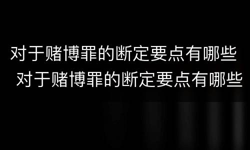对于赌博罪的断定要点有哪些 对于赌博罪的断定要点有哪些规定