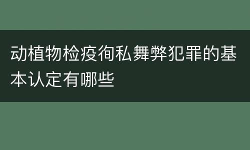 动植物检疫徇私舞弊犯罪的基本认定有哪些