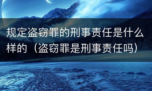 规定盗窃罪的刑事责任是什么样的（盗窃罪是刑事责任吗）