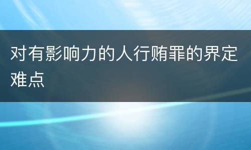 对有影响力的人行贿罪的界定难点