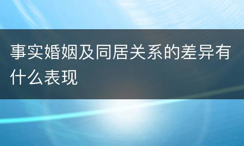 事实婚姻及同居关系的差异有什么表现