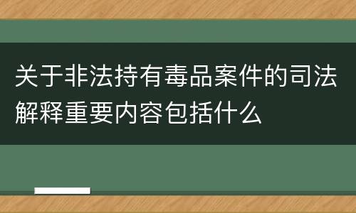 关于非法持有毒品案件的司法解释重要内容包括什么