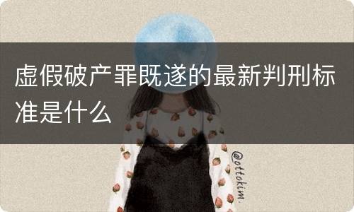 虚假破产罪既遂的最新判刑标准是什么
