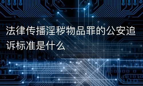 法律传播淫秽物品罪的公安追诉标准是什么