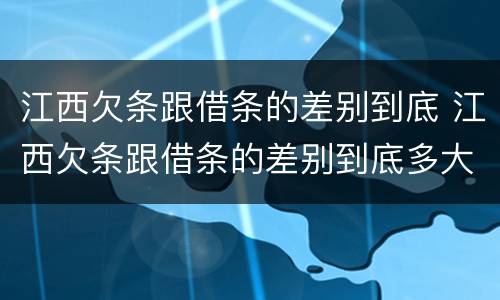 江西欠条跟借条的差别到底 江西欠条跟借条的差别到底多大