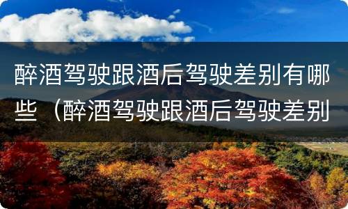 醉酒驾驶跟酒后驾驶差别有哪些（醉酒驾驶跟酒后驾驶差别有哪些处罚）