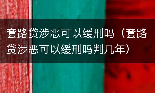 套路贷涉恶可以缓刑吗（套路贷涉恶可以缓刑吗判几年）