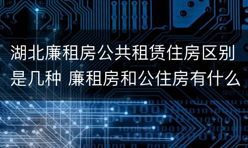 湖北廉租房公共租赁住房区别是几种 廉租房和公住房有什么区别