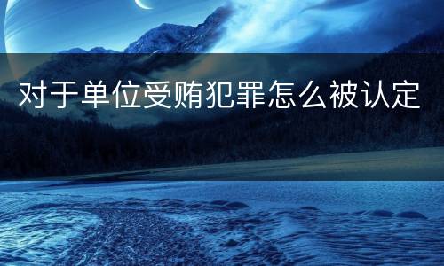 对于单位受贿犯罪怎么被认定