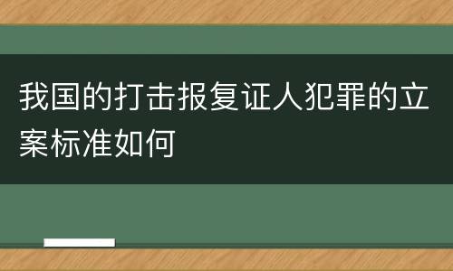 我国的打击报复证人犯罪的立案标准如何