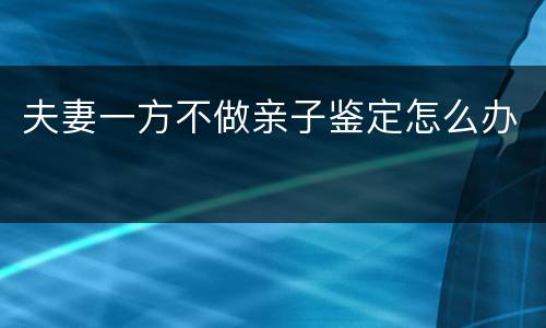 夫妻一方不做亲子鉴定怎么办