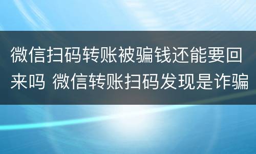 微信扫码转账被骗钱还能要回来吗 微信转账扫码发现是诈骗还能把钱找回来吗