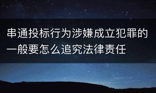 串通投标行为涉嫌成立犯罪的一般要怎么追究法律责任