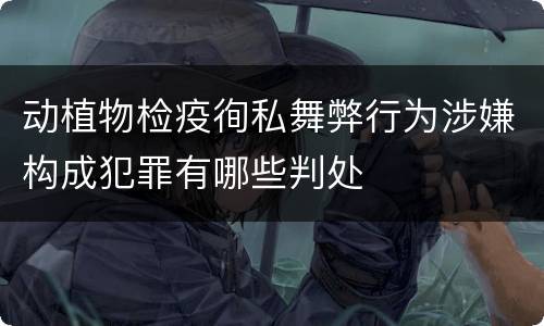 动植物检疫徇私舞弊行为涉嫌构成犯罪有哪些判处