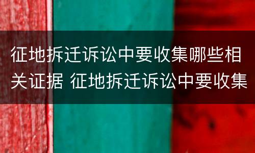 征地拆迁诉讼中要收集哪些相关证据 征地拆迁诉讼中要收集哪些相关证据呢