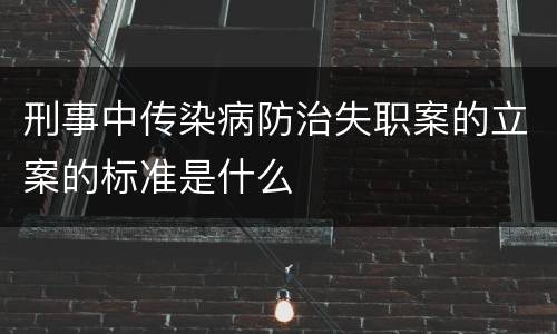 刑事中传染病防治失职案的立案的标准是什么