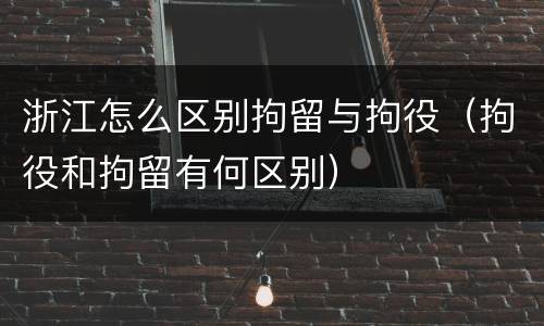 浙江怎么区别拘留与拘役（拘役和拘留有何区别）