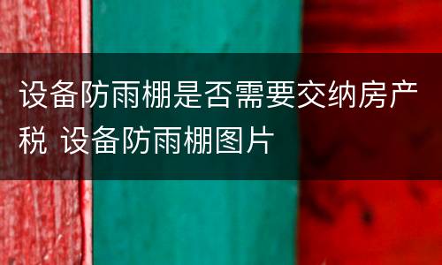 设备防雨棚是否需要交纳房产税 设备防雨棚图片
