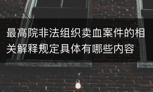 最高院非法组织卖血案件的相关解释规定具体有哪些内容