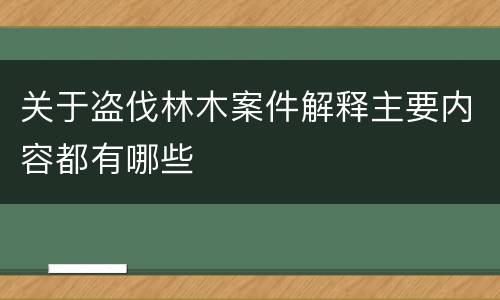 关于盗伐林木案件解释主要内容都有哪些