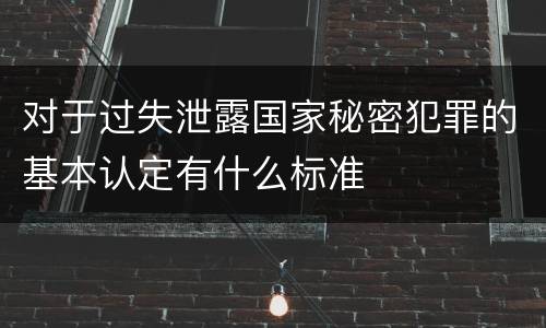 对于过失泄露国家秘密犯罪的基本认定有什么标准
