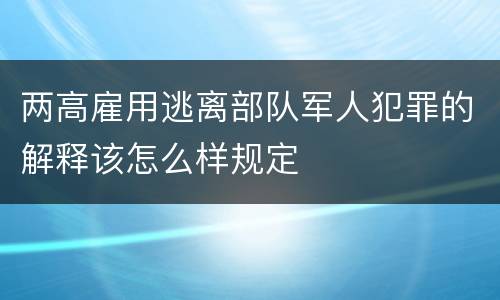 两高雇用逃离部队军人犯罪的解释该怎么样规定