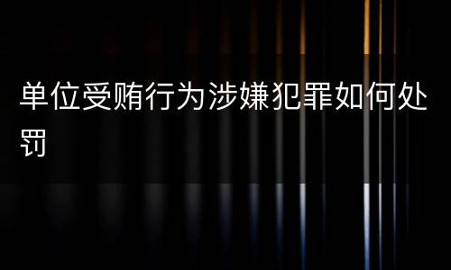 单位受贿行为涉嫌犯罪如何处罚