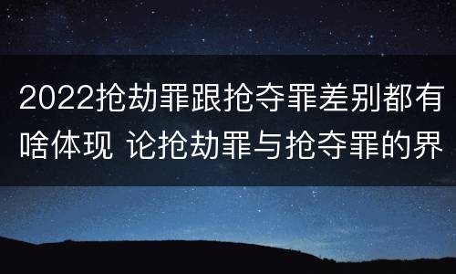 2022抢劫罪跟抢夺罪差别都有啥体现 论抢劫罪与抢夺罪的界限
