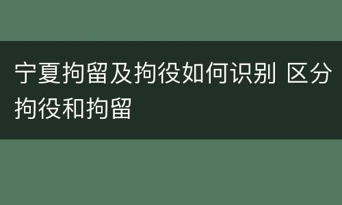 宁夏拘留及拘役如何识别 区分拘役和拘留