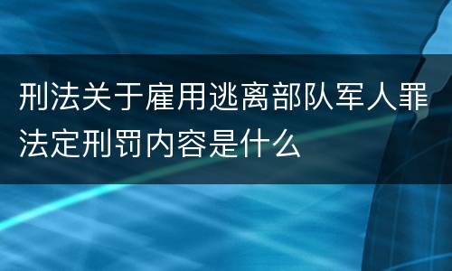 刑法关于雇用逃离部队军人罪法定刑罚内容是什么