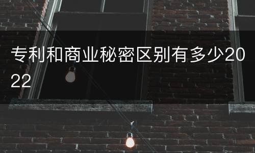 专利和商业秘密区别有多少2022