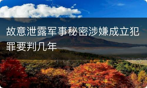故意泄露军事秘密涉嫌成立犯罪要判几年