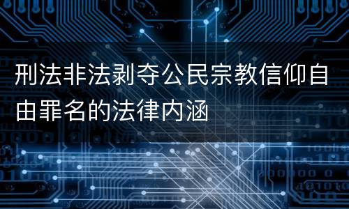 刑法非法剥夺公民宗教信仰自由罪名的法律内涵