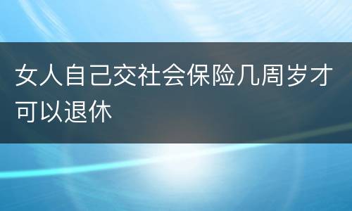 女人自己交社会保险几周岁才可以退休