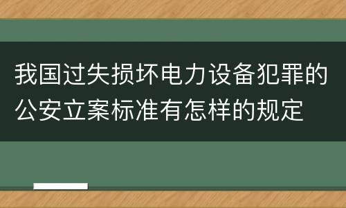 我国过失损坏电力设备犯罪的公安立案标准有怎样的规定