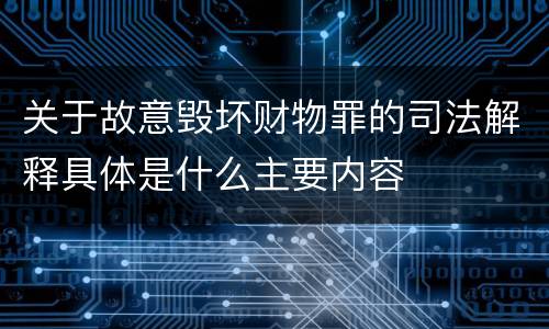 关于故意毁坏财物罪的司法解释具体是什么主要内容