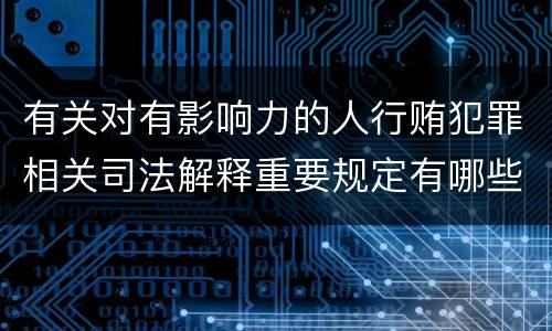 有关对有影响力的人行贿犯罪相关司法解释重要规定有哪些