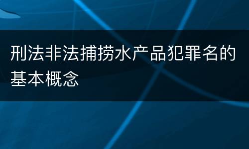 刑法非法捕捞水产品犯罪名的基本概念