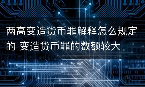 两高变造货币罪解释怎么规定的 变造货币罪的数额较大