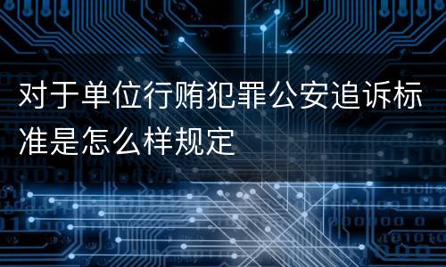 对于单位行贿犯罪公安追诉标准是怎么样规定