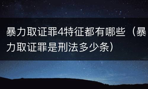 暴力取证罪4特征都有哪些（暴力取证罪是刑法多少条）
