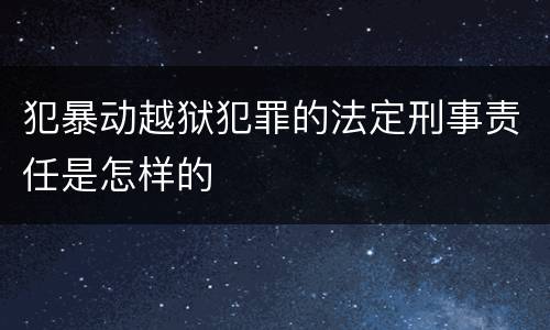 犯暴动越狱犯罪的法定刑事责任是怎样的