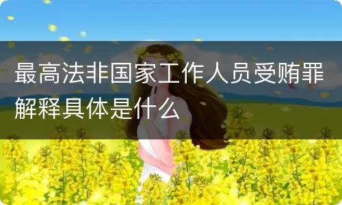 最高法非国家工作人员受贿罪解释具体是什么