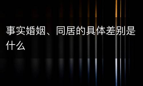 事实婚姻、同居的具体差别是什么