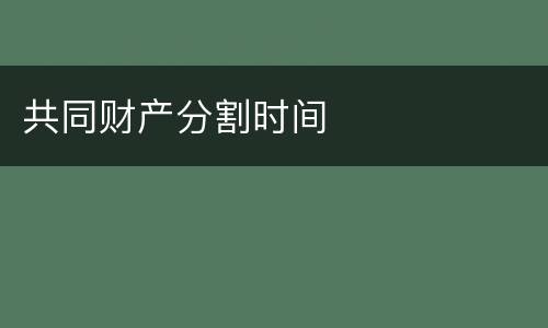 共同财产分割时间