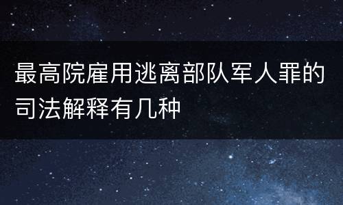 最高院雇用逃离部队军人罪的司法解释有几种