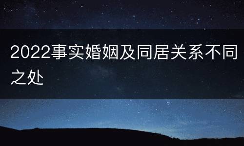 2022事实婚姻及同居关系不同之处