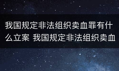 我国规定非法组织卖血罪有什么立案 我国规定非法组织卖血罪有什么立案条件
