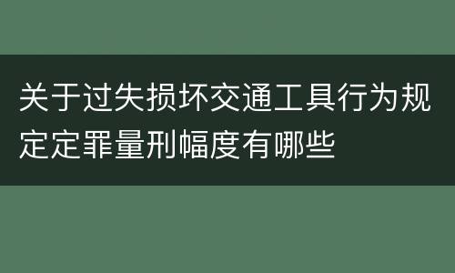 关于过失损坏交通工具行为规定定罪量刑幅度有哪些