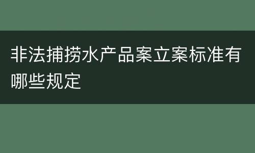 非法捕捞水产品案立案标准有哪些规定